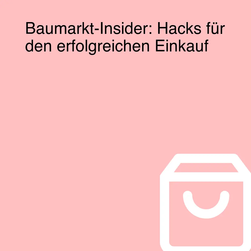 Baumarkt-Insider: Hacks für den erfolgreichen Einkauf