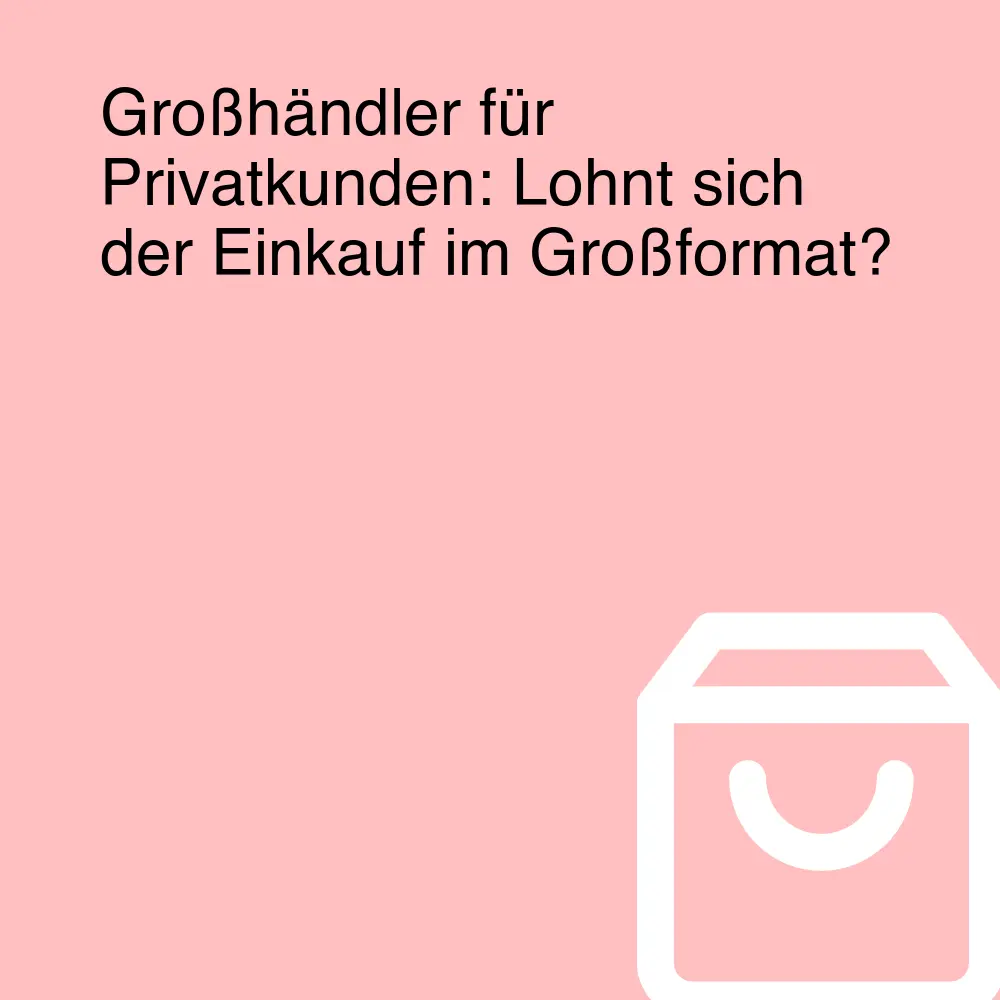 Großhändler für Privatkunden: Lohnt sich der Einkauf im Großformat?