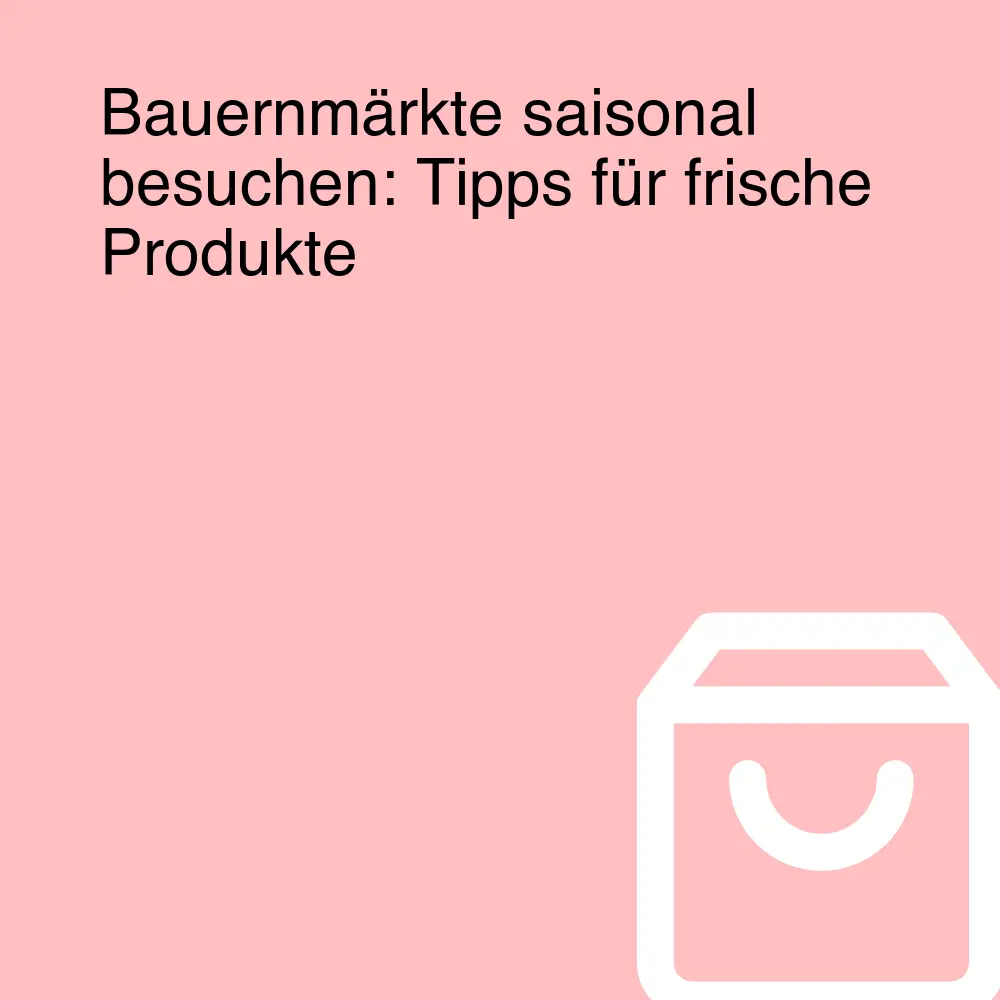 Bauernmärkte saisonal besuchen: Tipps für frische Produkte
