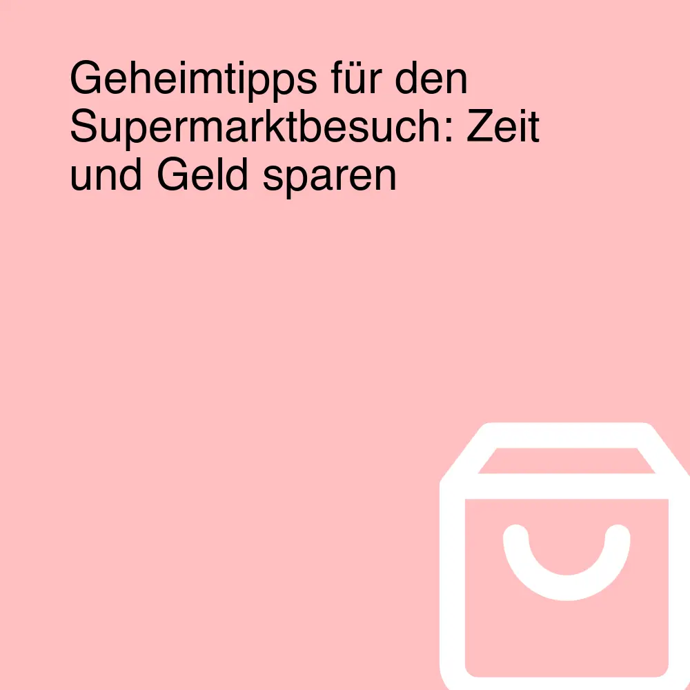 Geheimtipps für den Supermarktbesuch: Zeit und Geld sparen