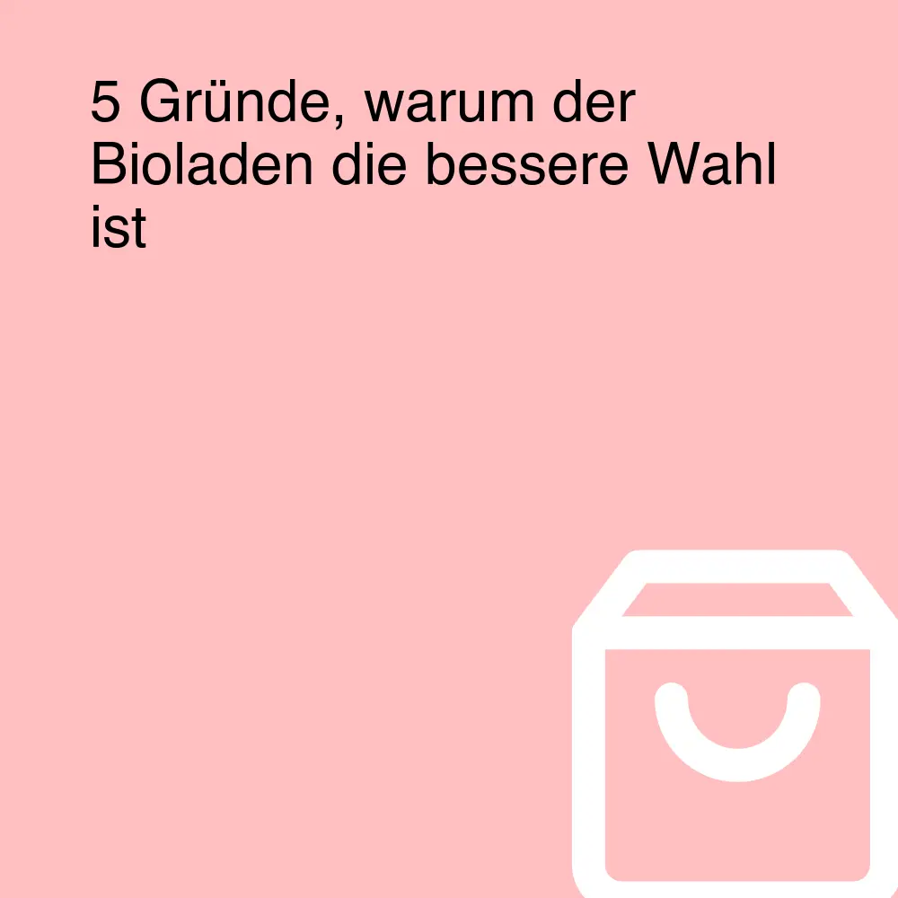 5 Gründe, warum der Bioladen die bessere Wahl ist