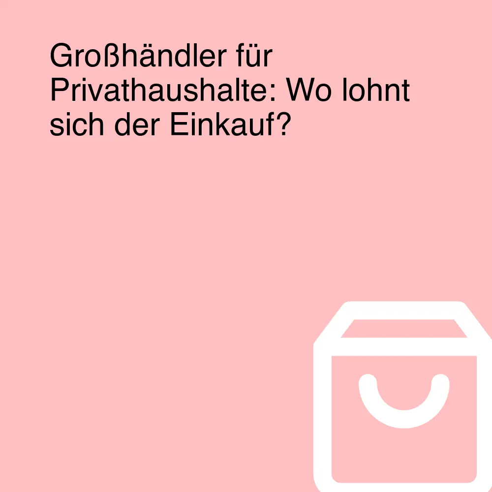Großhändler für Privathaushalte: Wo lohnt sich der Einkauf?