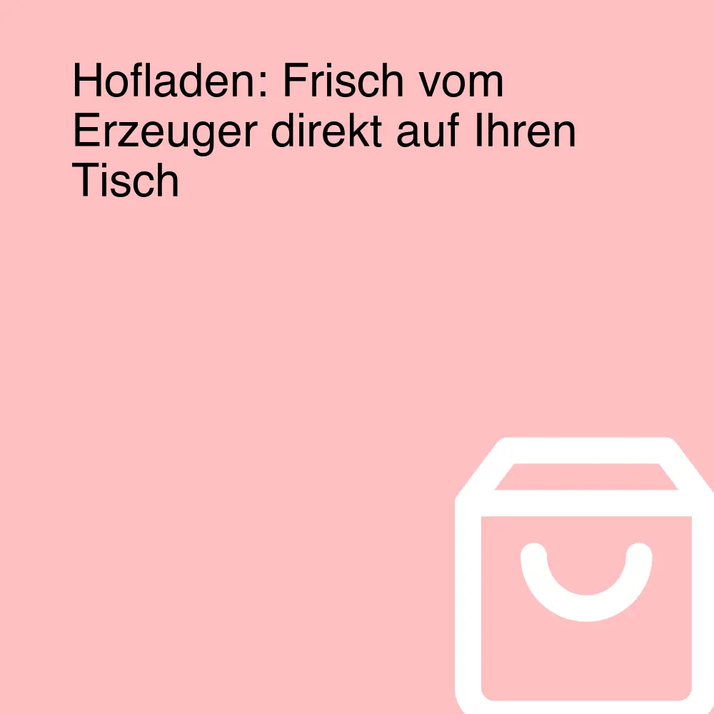 Hofladen: Frisch vom Erzeuger direkt auf Ihren Tisch
