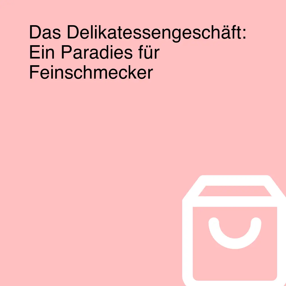 Das Delikatessengeschäft: Ein Paradies für Feinschmecker