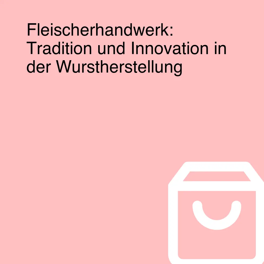 Fleischerhandwerk: Tradition und Innovation in der Wurstherstellung
