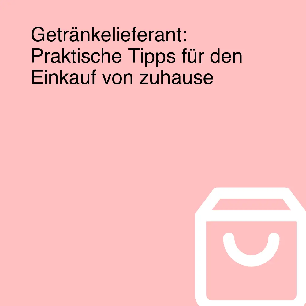 Getränkelieferant: Praktische Tipps für den Einkauf von zuhause