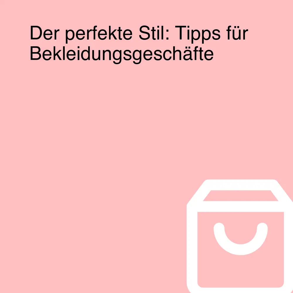 Der perfekte Stil: Tipps für Bekleidungsgeschäfte