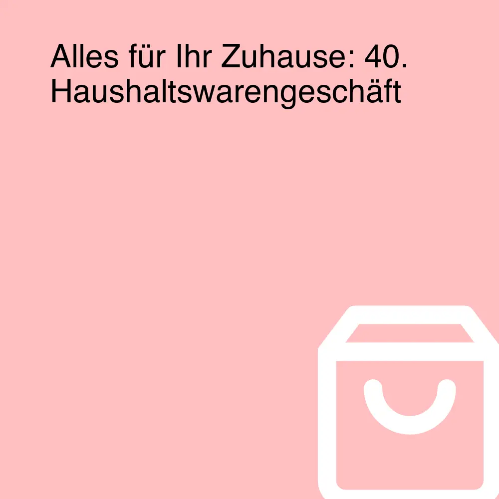 Alles für Ihr Zuhause: 40. Haushaltswarengeschäft