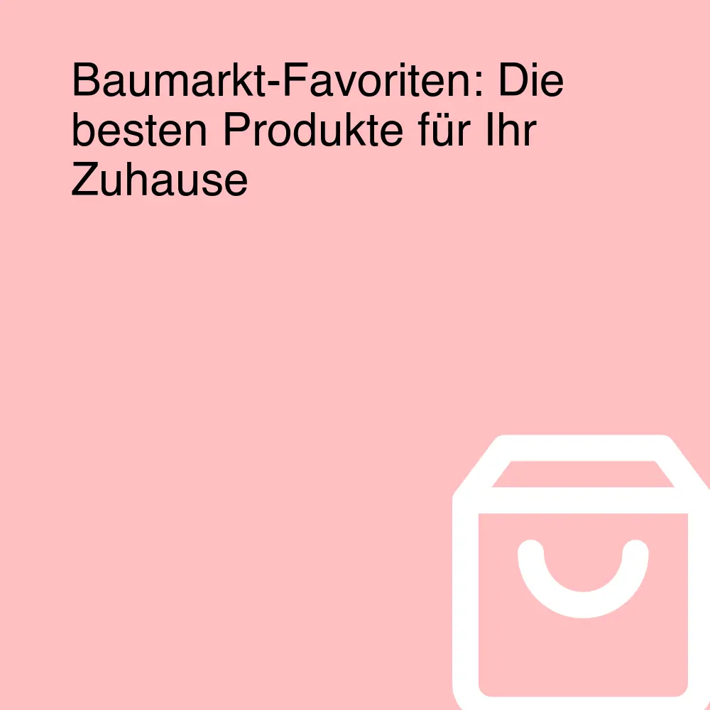 Baumarkt-Favoriten: Die besten Produkte für Ihr Zuhause