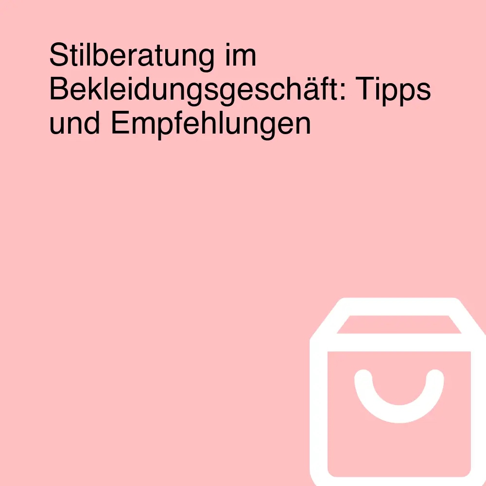 Stilberatung im Bekleidungsgeschäft: Tipps und Empfehlungen