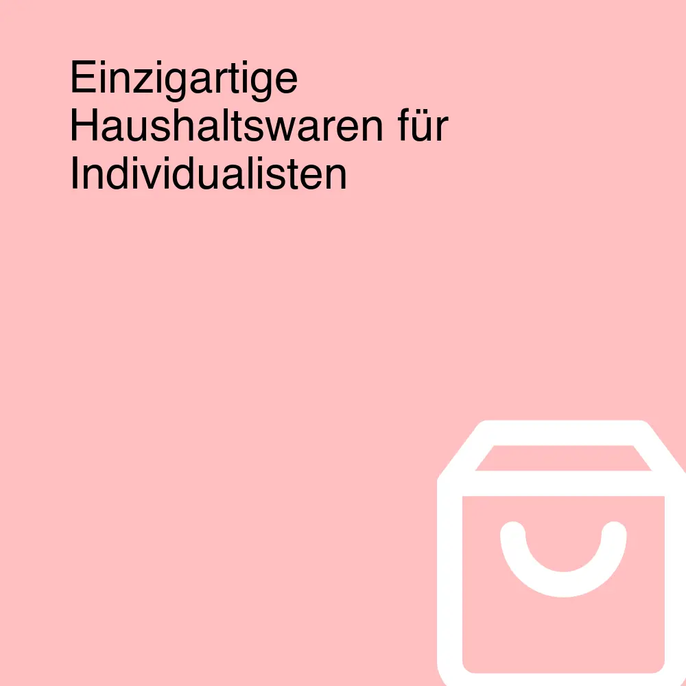 Einzigartige Haushaltswaren für Individualisten