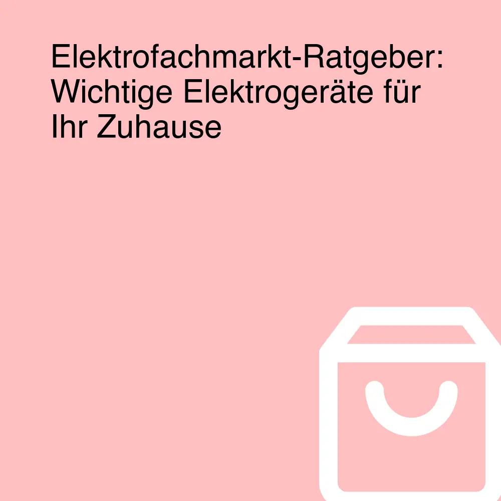 Elektrofachmarkt-Ratgeber: Wichtige Elektrogeräte für Ihr Zuhause