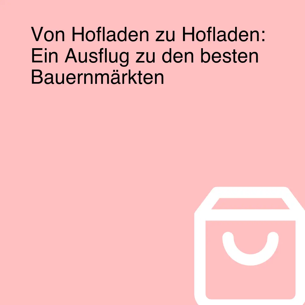 Von Hofladen zu Hofladen: Ein Ausflug zu den besten Bauernmärkten