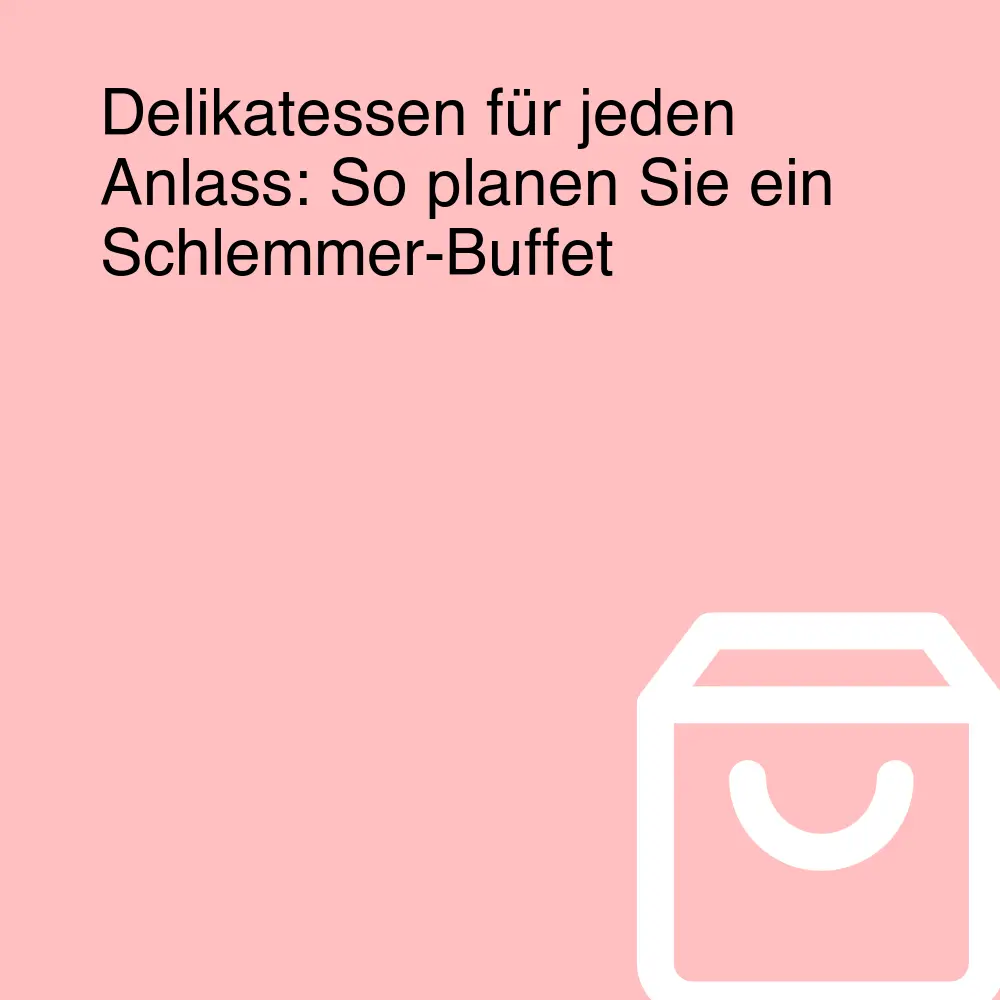 Delikatessen für jeden Anlass: So planen Sie ein Schlemmer-Buffet