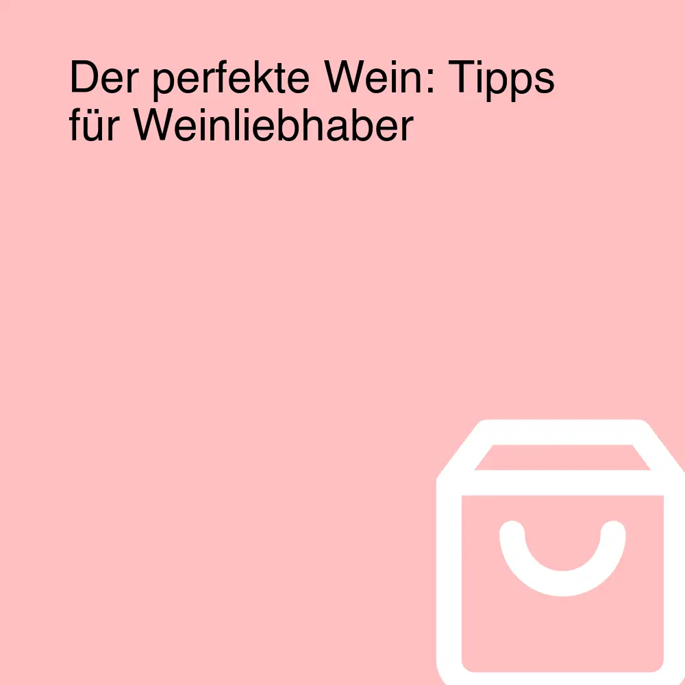 Der perfekte Wein: Tipps für Weinliebhaber