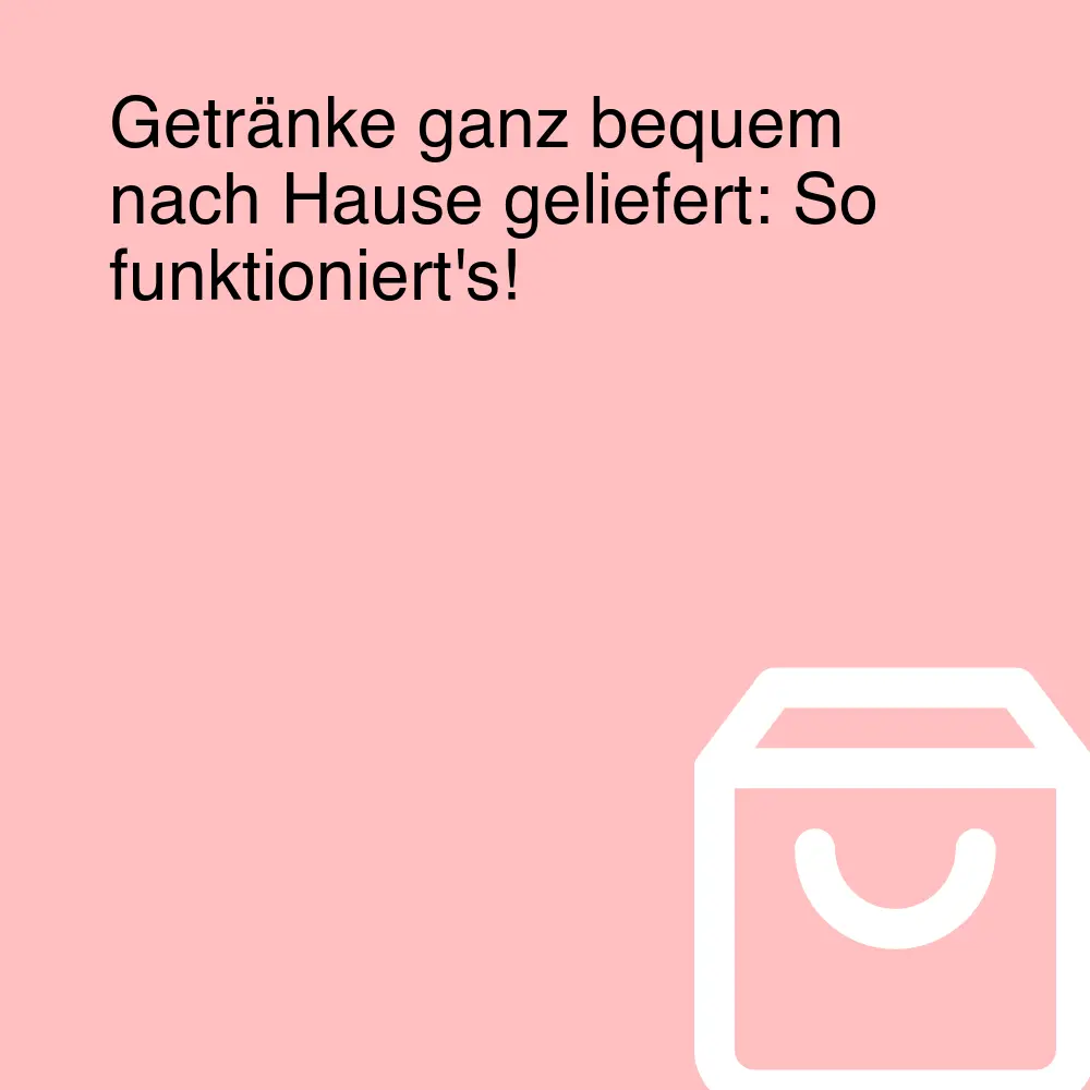 Getränke ganz bequem nach Hause geliefert: So funktioniert's!