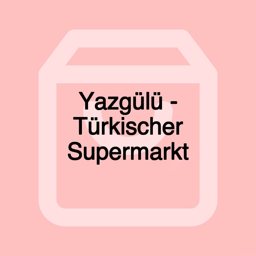 Yazgülü - Türkischer Supermarkt