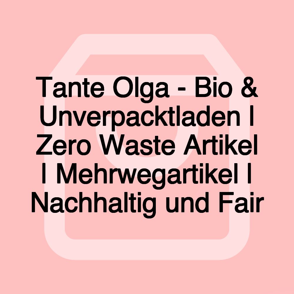 Tante Olga - Bio & Unverpacktladen | Zero Waste Artikel | Mehrwegartikel | Nachhaltig und Fair