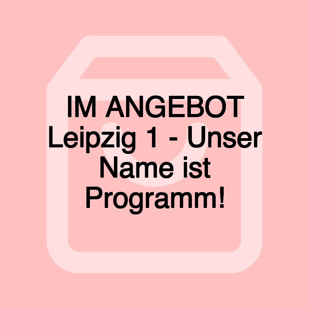 IM ANGEBOT Leipzig 1 - Unser Name ist Programm!