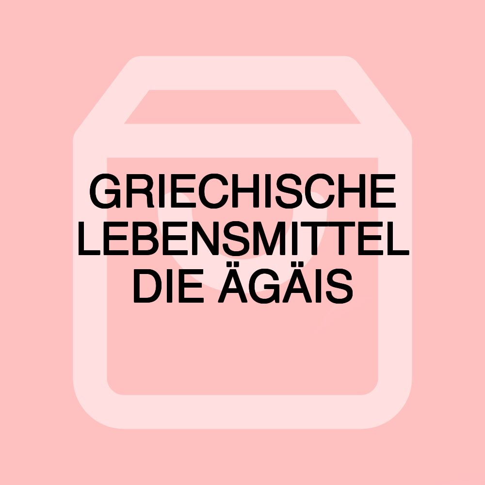 GRIECHISCHE LEBENSMITTEL DIE ÄGÄIS