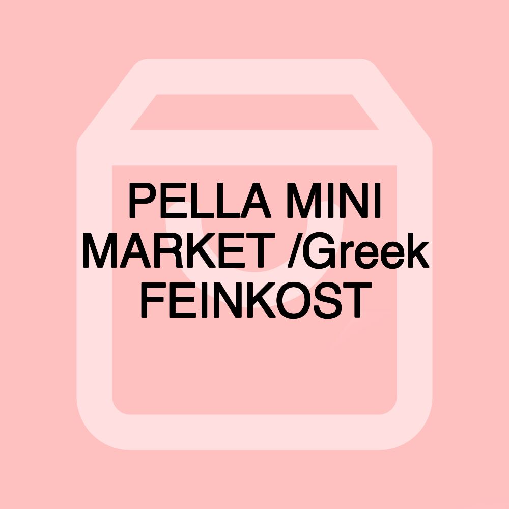 PELLA MINI MARKET /Greek FEINKOST