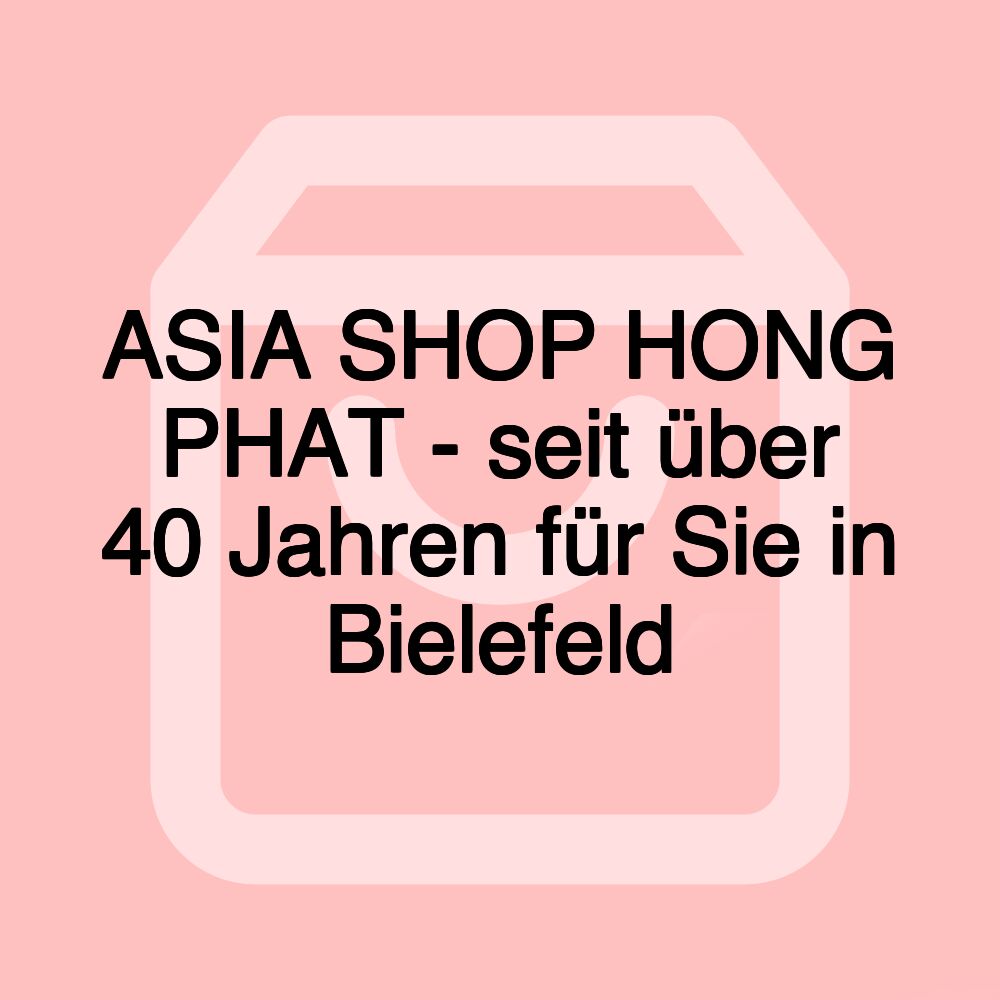 ASIA SHOP HONG PHAT - seit über 40 Jahren für Sie in Bielefeld