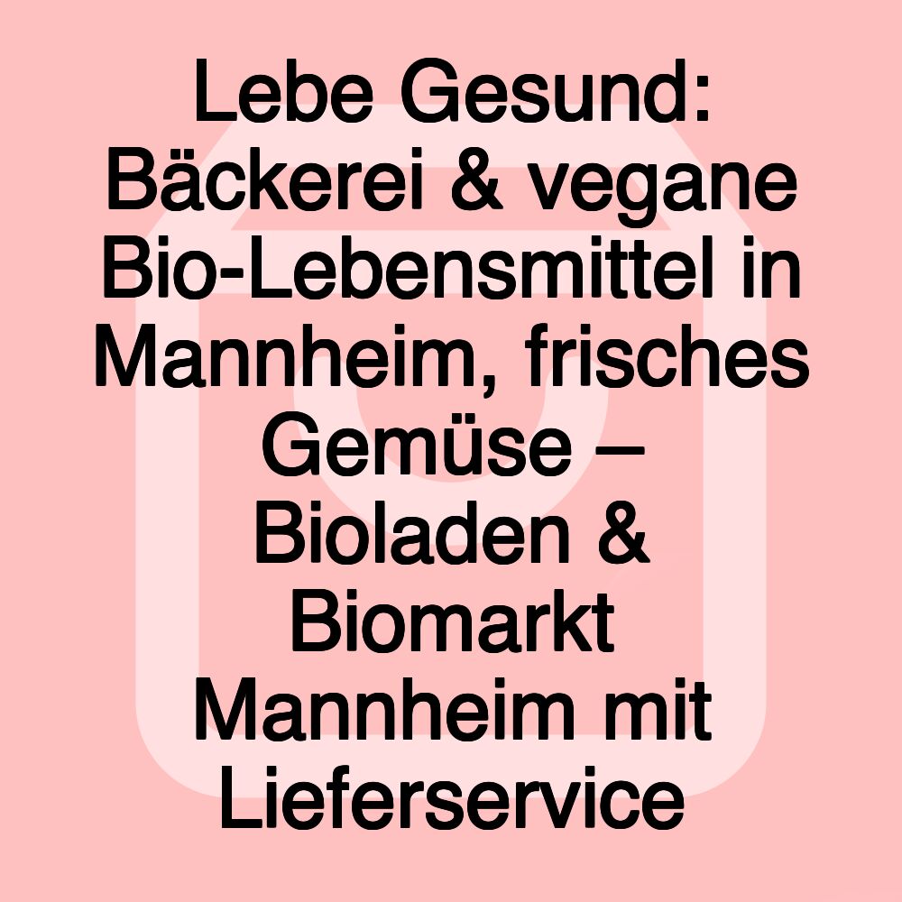 Lebe Gesund: Bäckerei & vegane Bio-Lebensmittel in Mannheim, frisches Gemüse – Bioladen & Biomarkt Mannheim mit Lieferservice