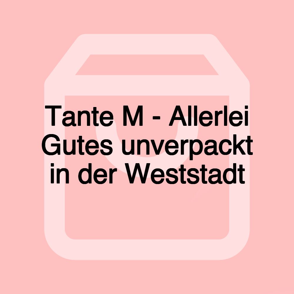 Tante M - Allerlei Gutes unverpackt in der Weststadt