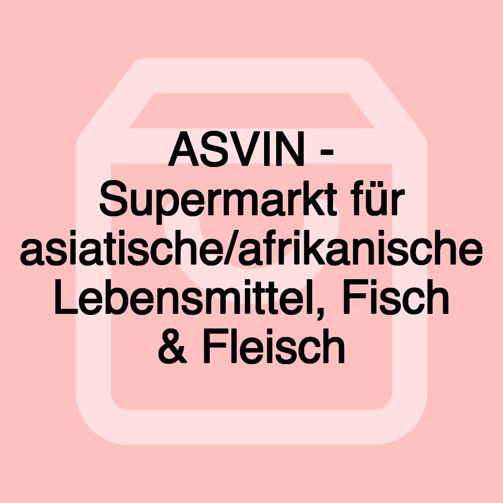 ASVIN - Supermarkt für asiatische/afrikanische Lebensmittel, Fisch & Fleisch