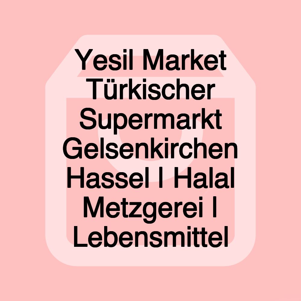 Yesil Market Türkischer Supermarkt Gelsenkirchen Hassel | Halal Metzgerei | Lebensmittel