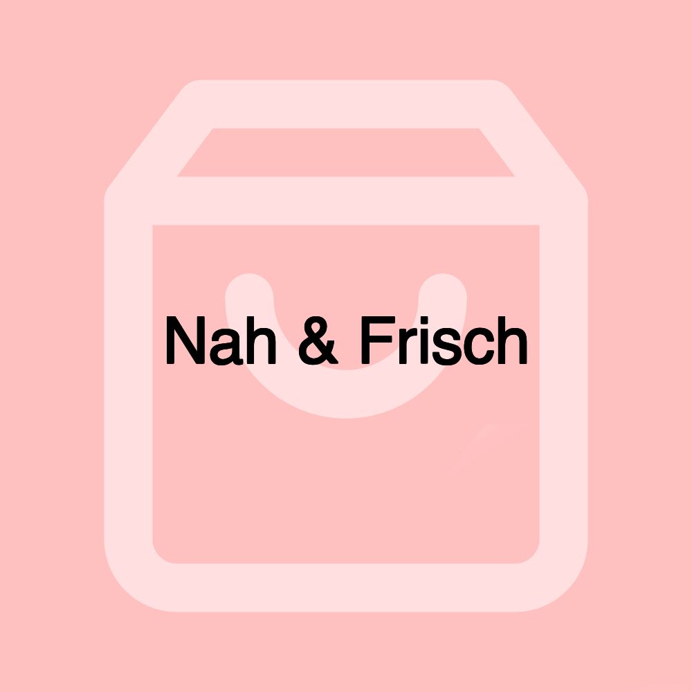 Nah & Frisch