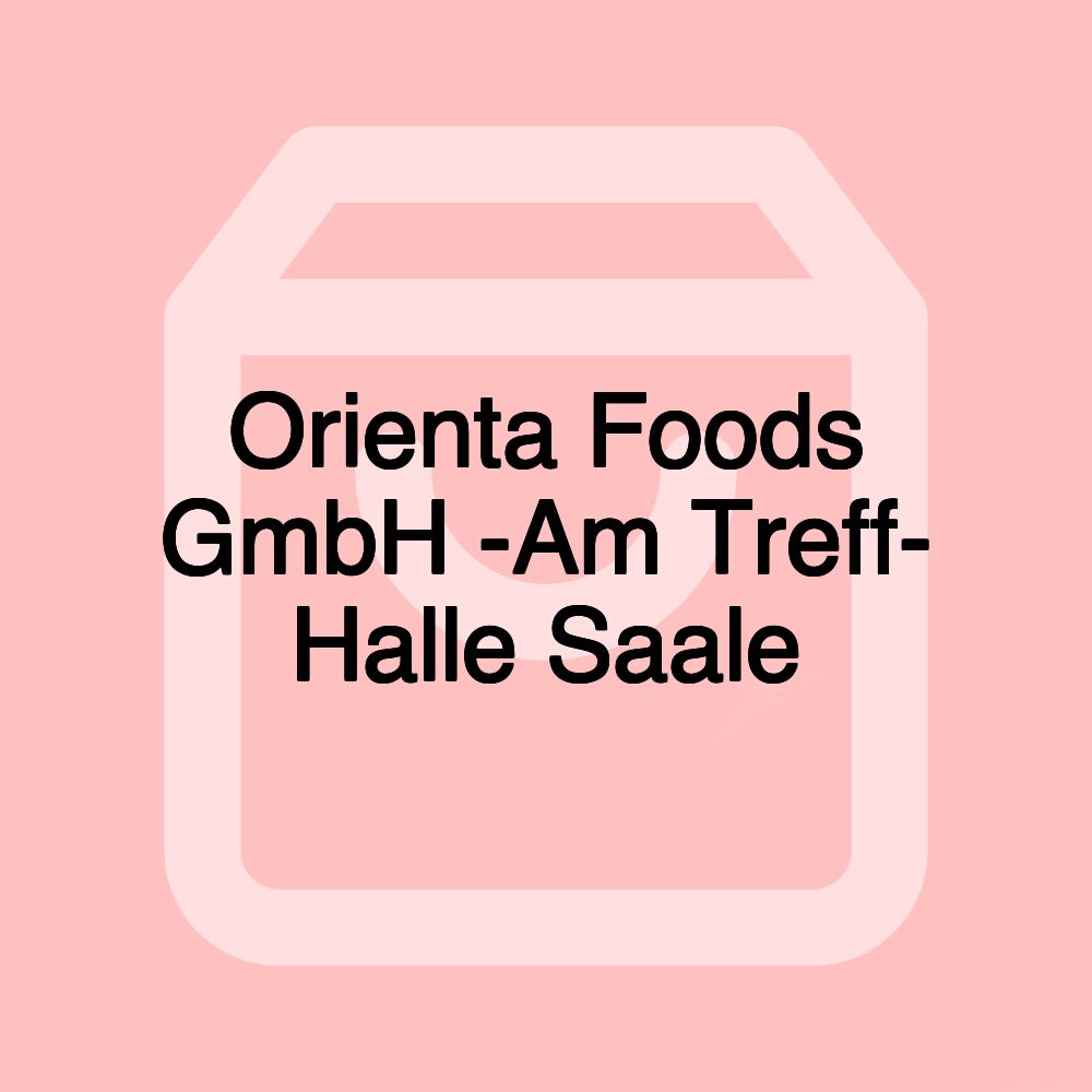 Orienta Foods GmbH -Am Treff- Halle Saale