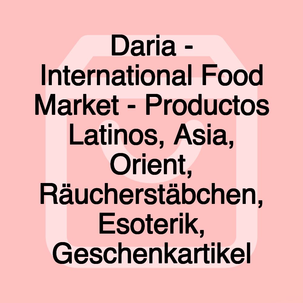 Daria - International Food Market - Productos Latinos, Asia, Orient, Räucherstäbchen, Esoterik, Geschenkartikel