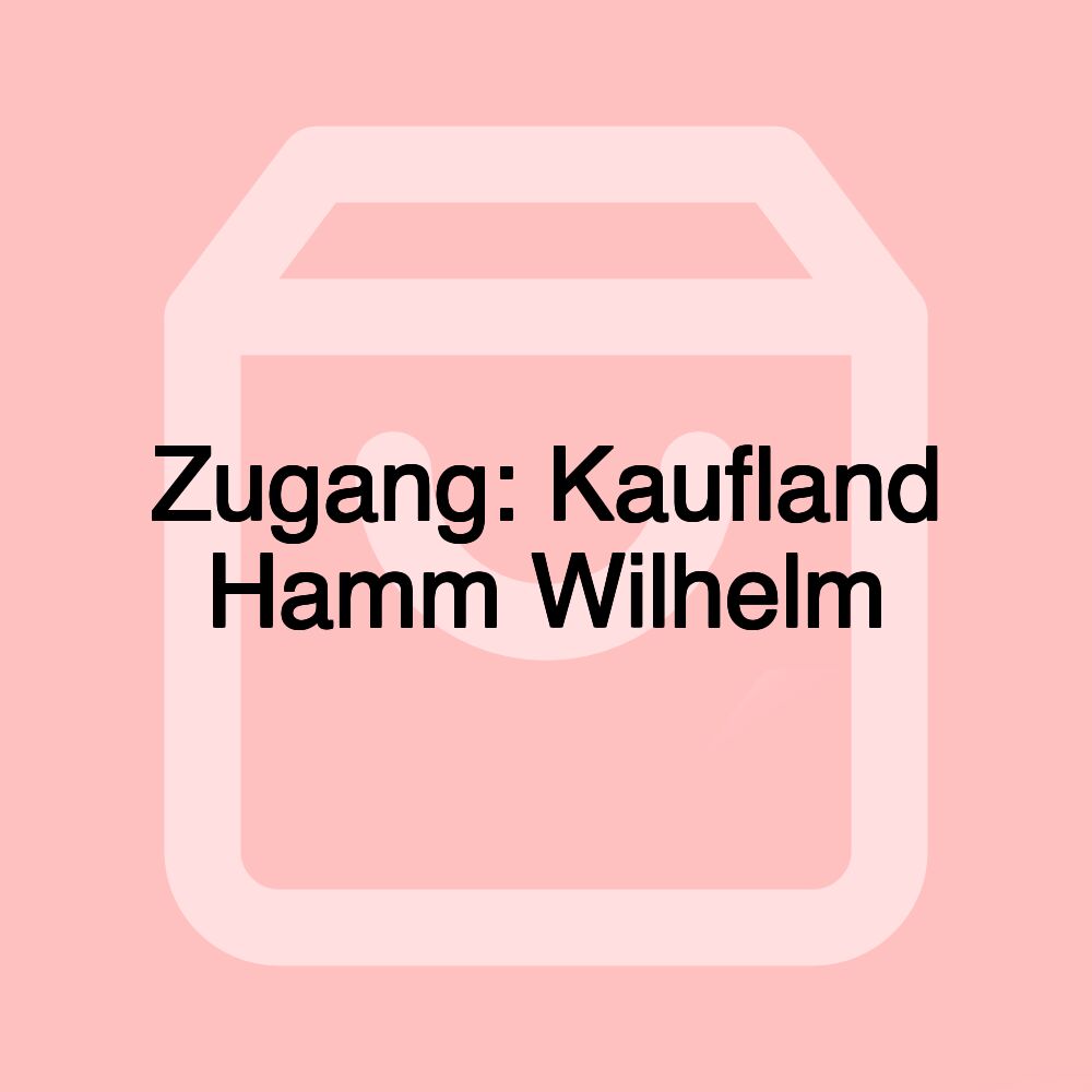 Zugang: Kaufland Hamm Wilhelm