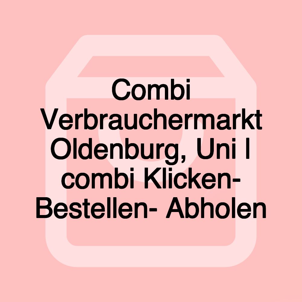 Combi Verbrauchermarkt Oldenburg, Uni | combi Klicken- Bestellen- Abholen