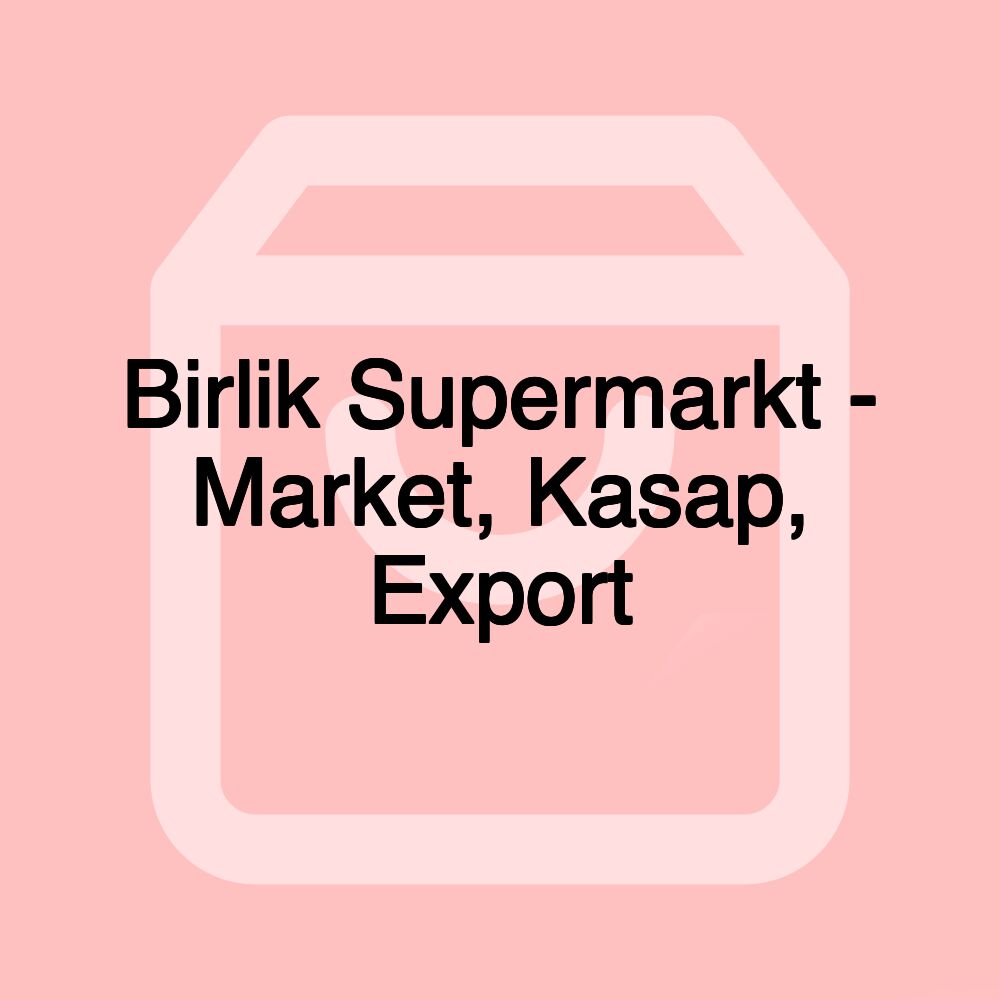 Birlik Supermarkt - Market, Kasap, Export