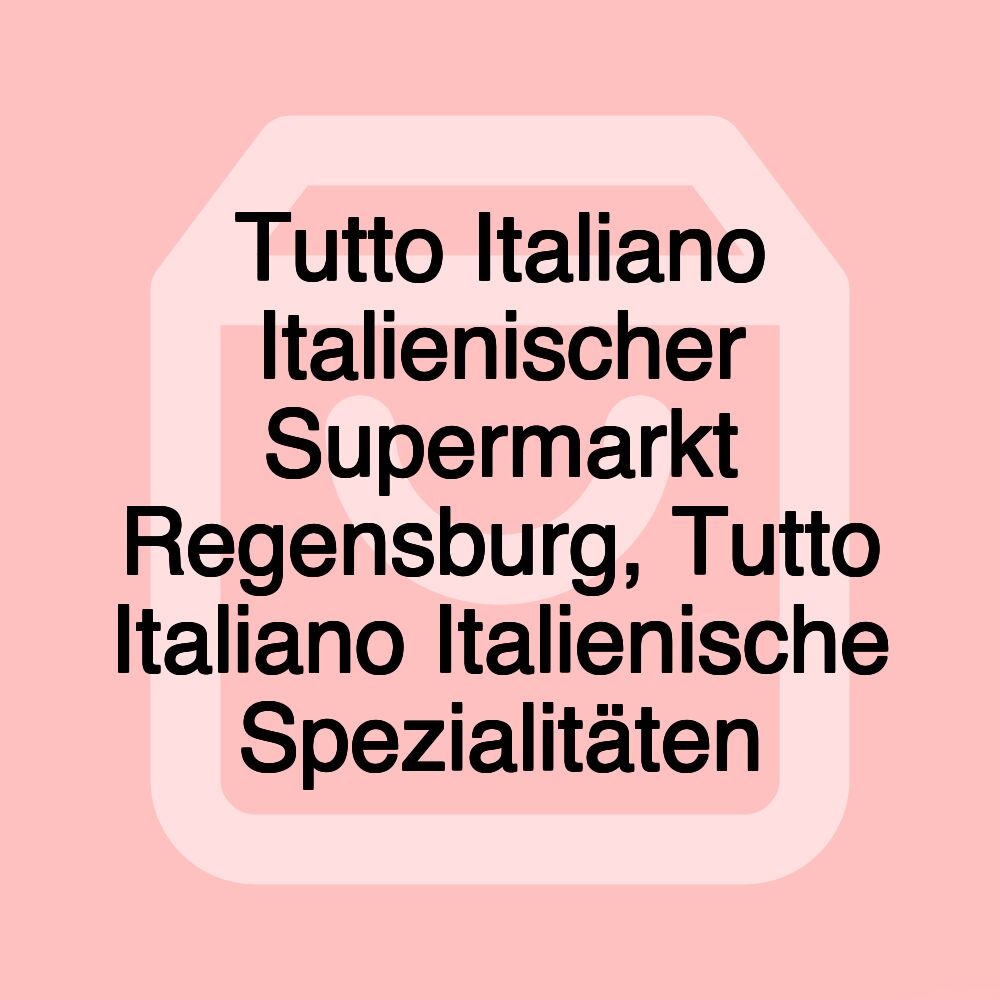 Tutto Italiano Italienischer Supermarkt Regensburg, Tutto Italiano Italienische Spezialitäten