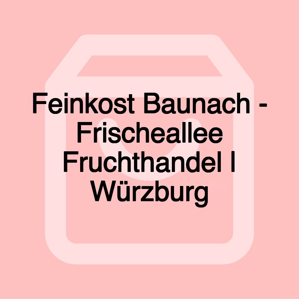 Feinkost Baunach - Frischeallee Fruchthandel | Würzburg