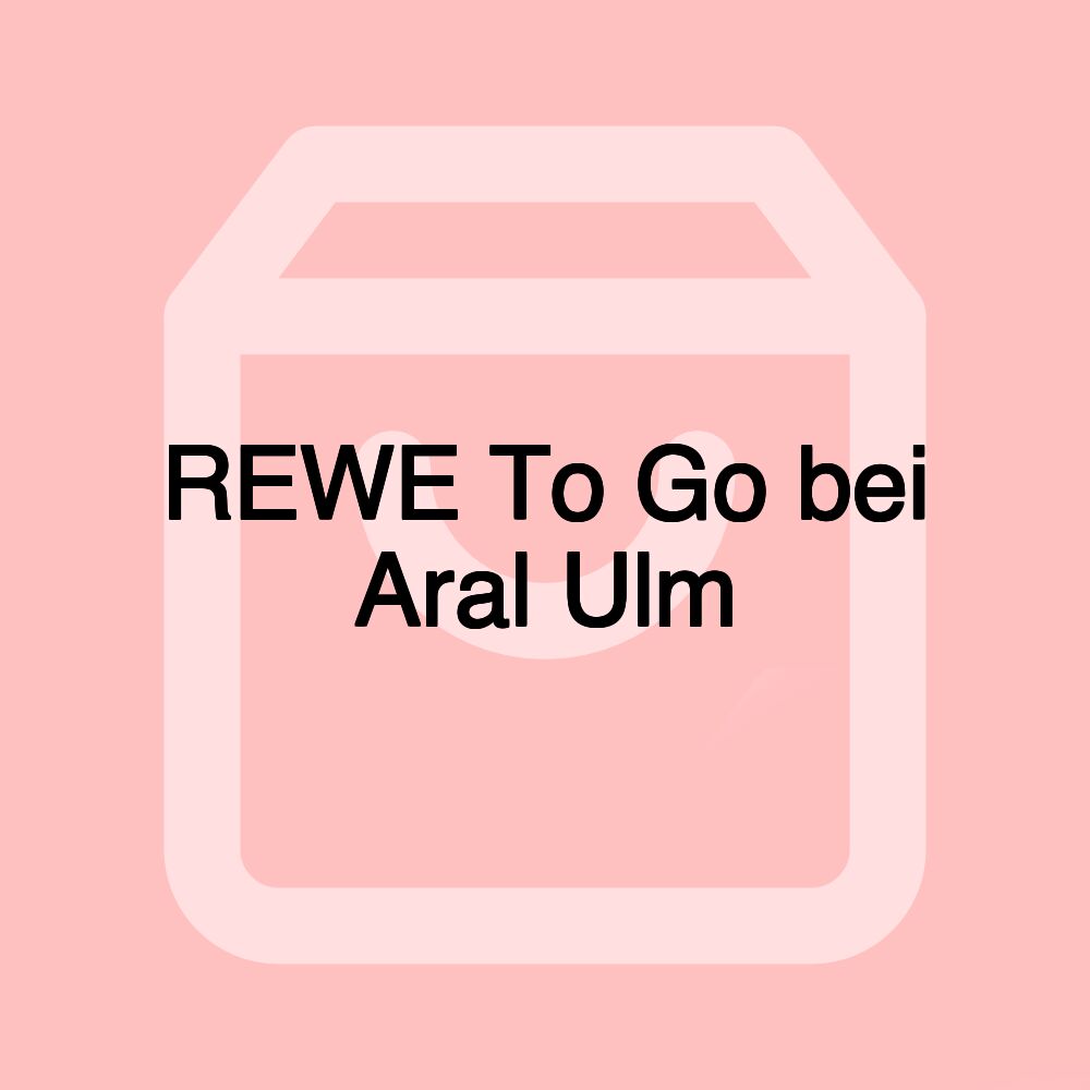 REWE To Go bei Aral Ulm