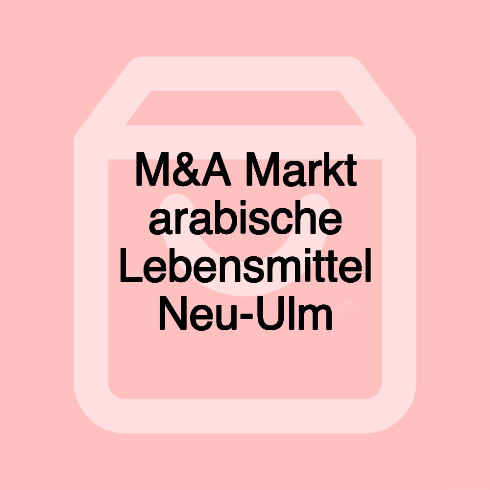 M&A Markt arabische Lebensmittel Neu-Ulm