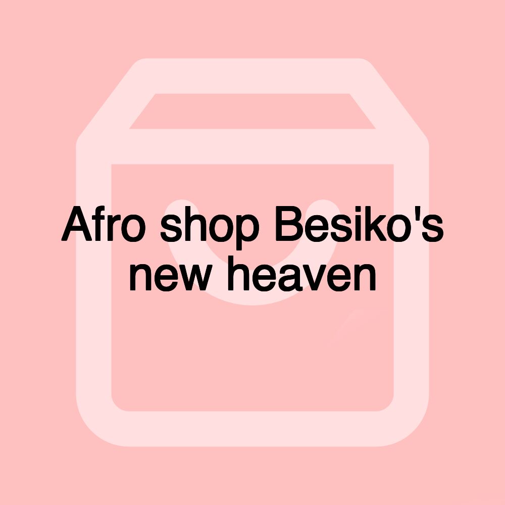 Afro shop Besiko's new heaven