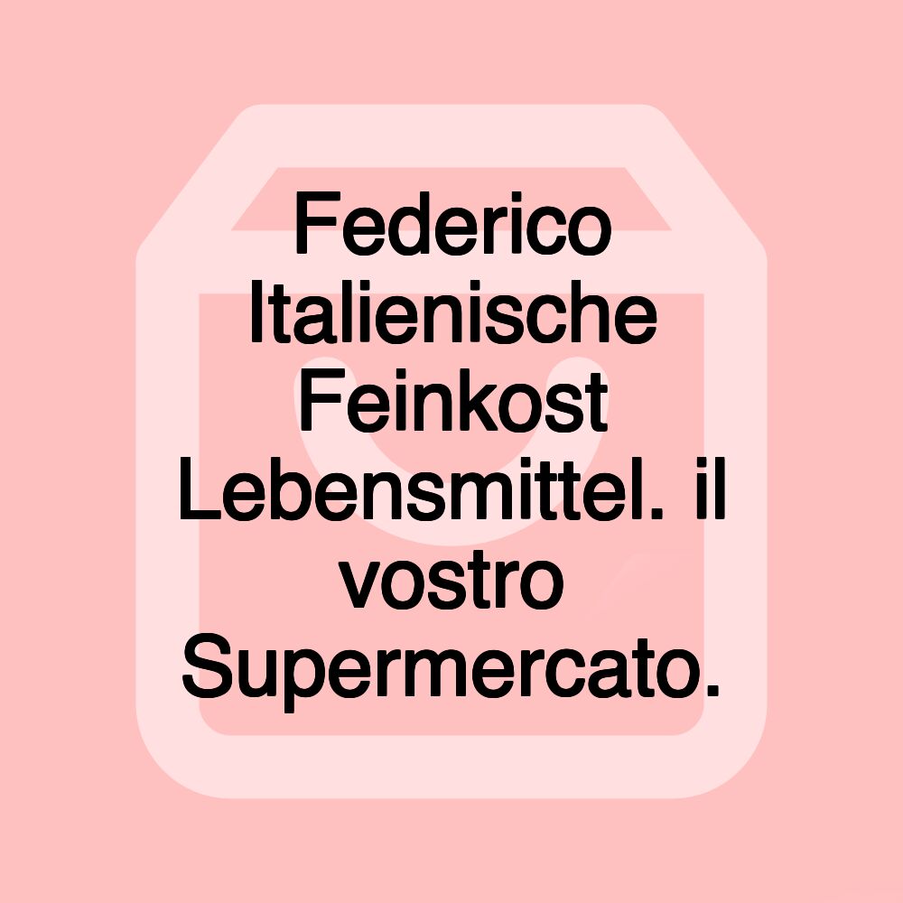 Federico Italienische Feinkost Lebensmittel. il vostro Supermercato.