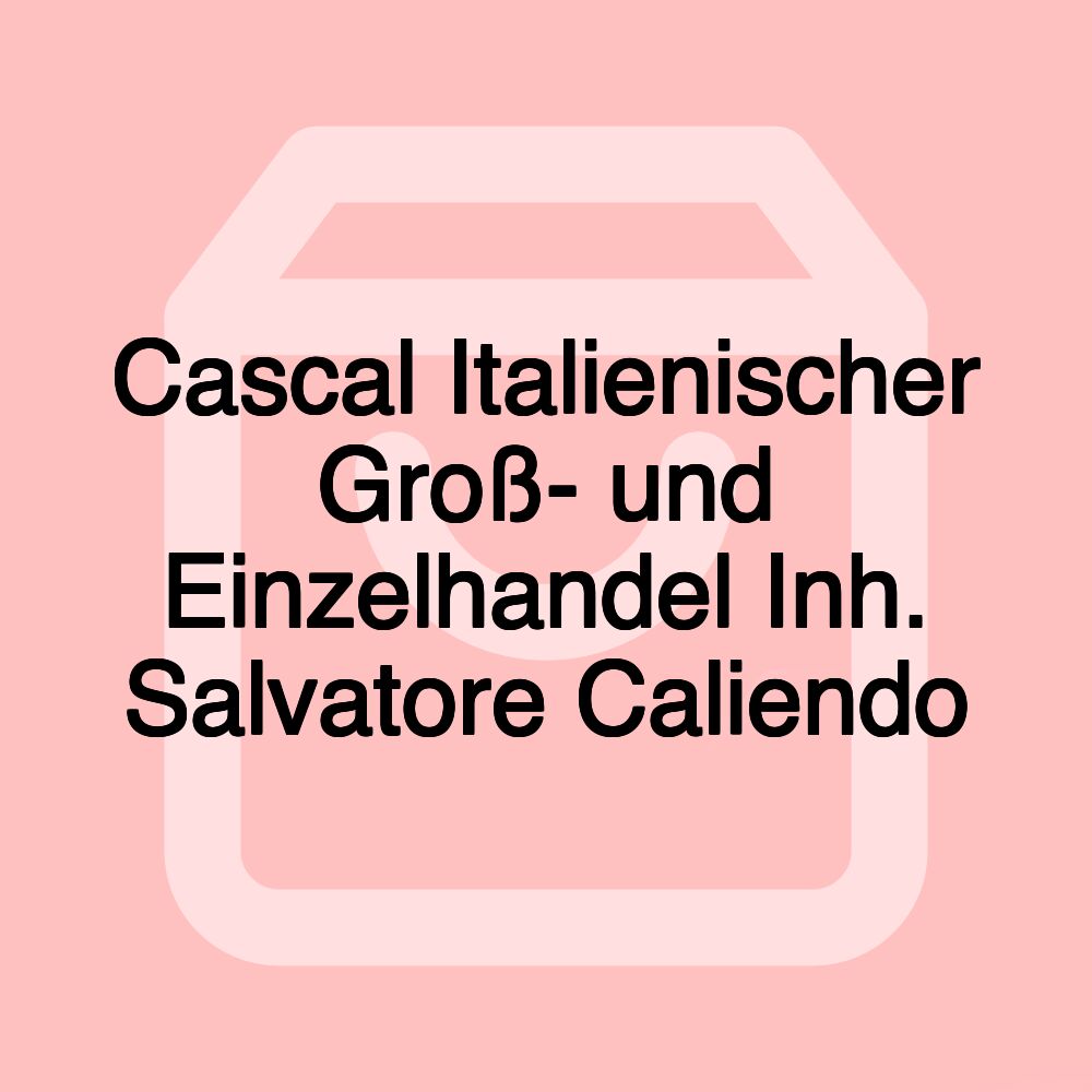 Cascal Italienischer Groß- und Einzelhandel Inh. Salvatore Caliendo