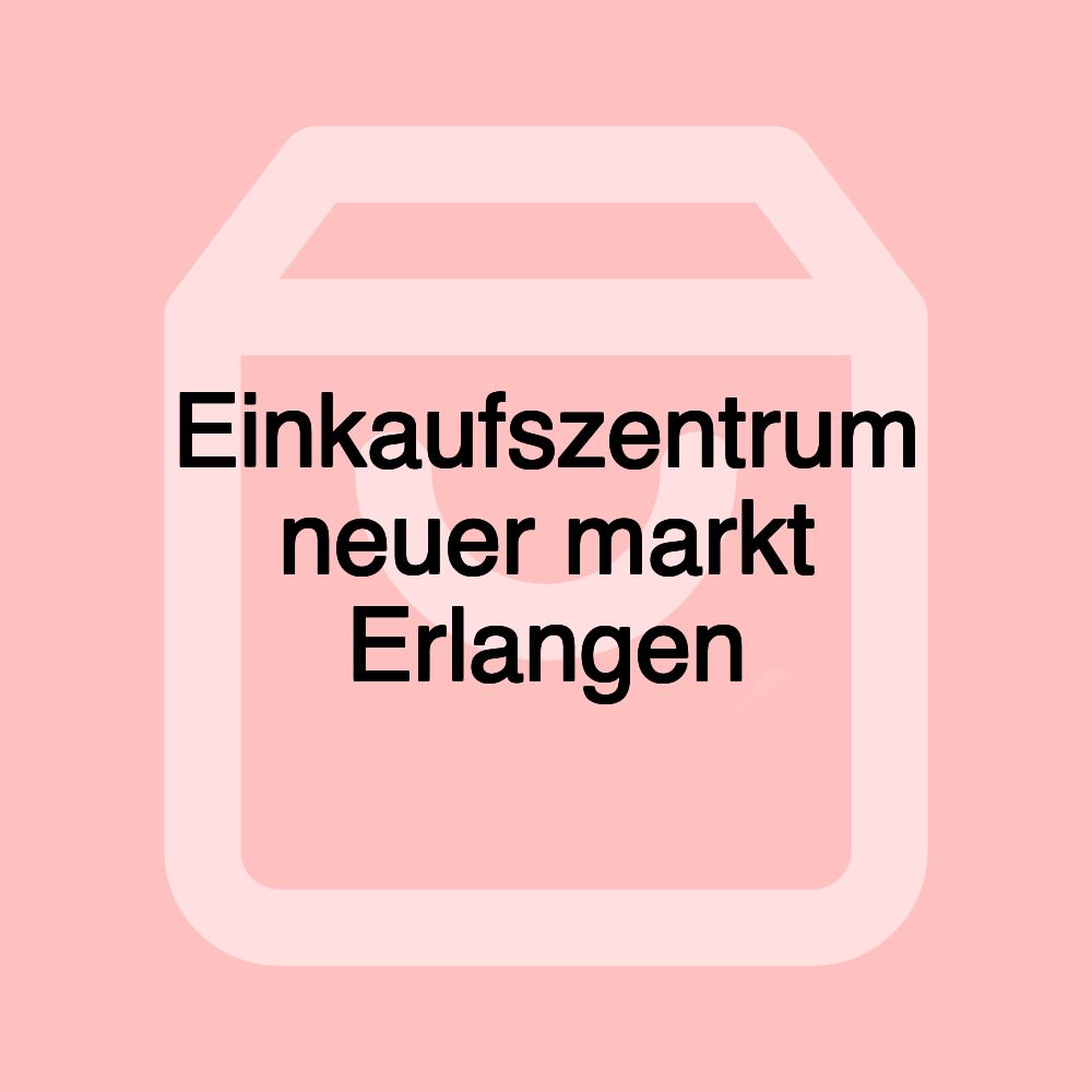 Einkaufszentrum neuer markt Erlangen