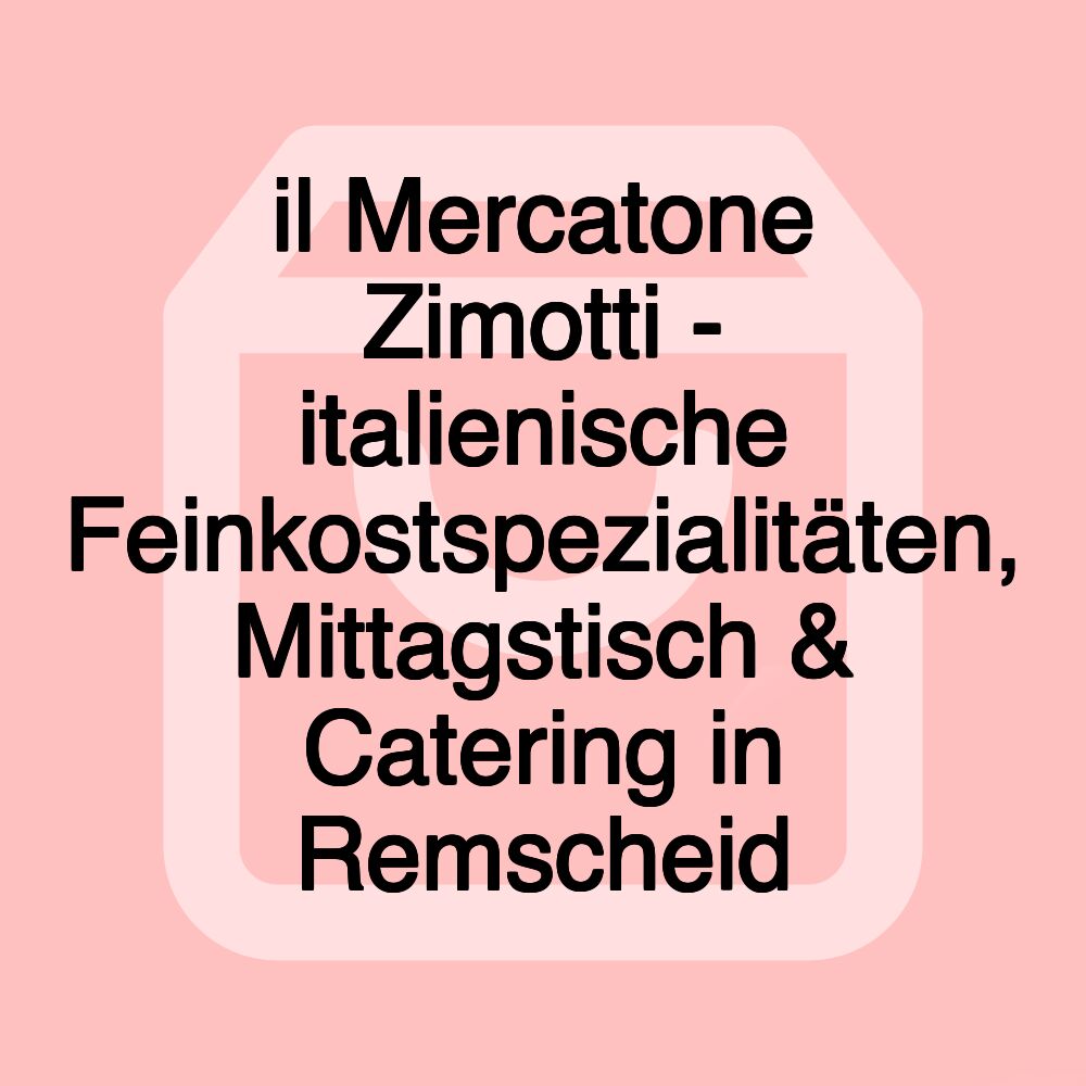 il Mercatone Zimotti - italienische Feinkostspezialitäten, Mittagstisch & Catering in Remscheid