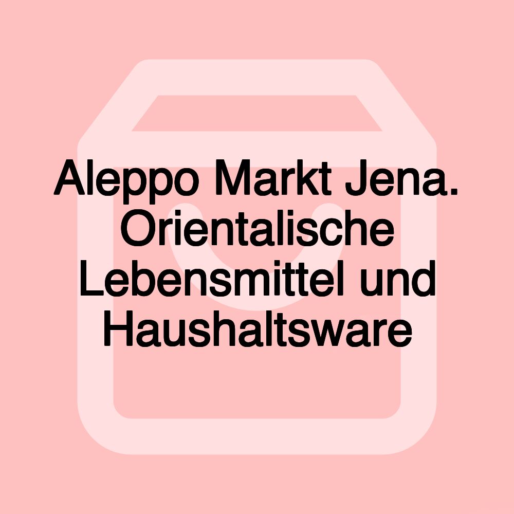 Aleppo Markt Jena. Orientalische Lebensmittel und Haushaltsware