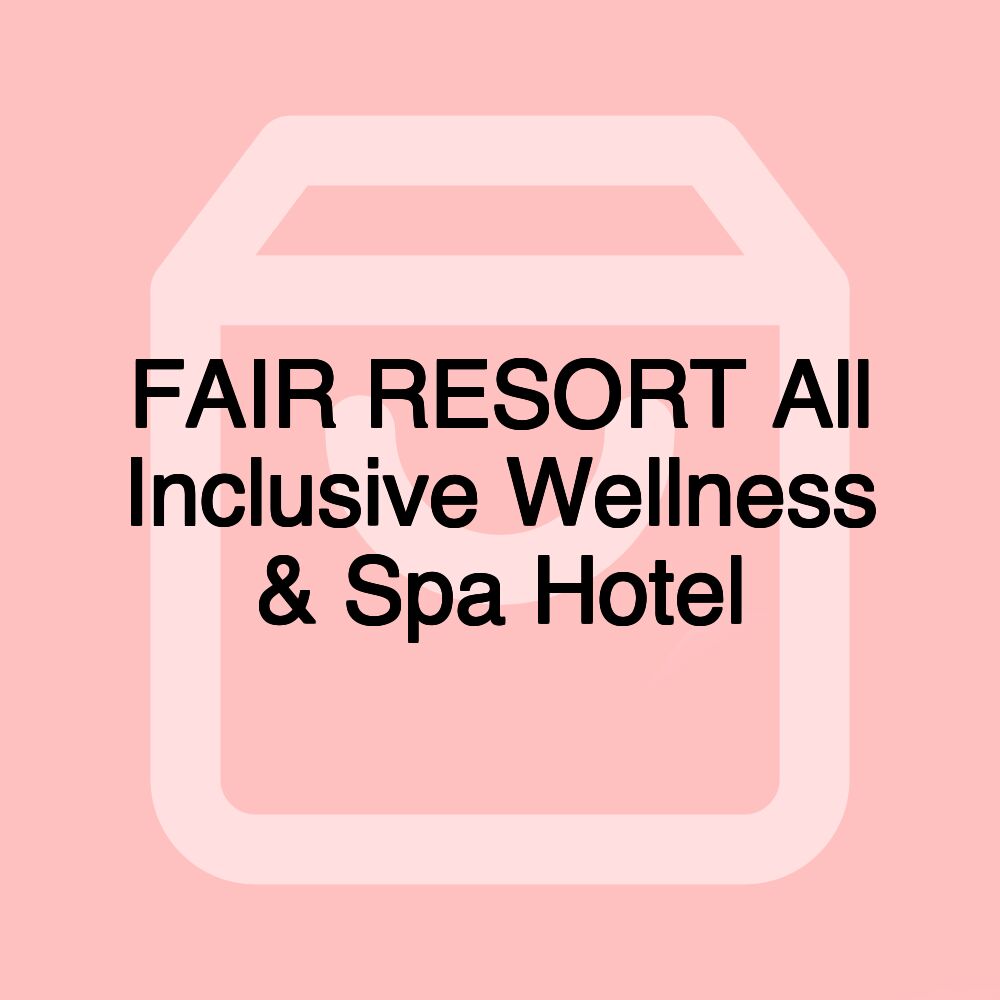 FAIR RESORT All Inclusive Wellness & Spa Hotel