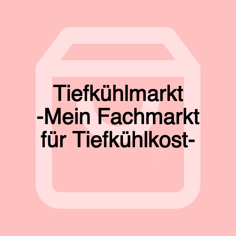 Tiefkühlmarkt -Mein Fachmarkt für Tiefkühlkost-