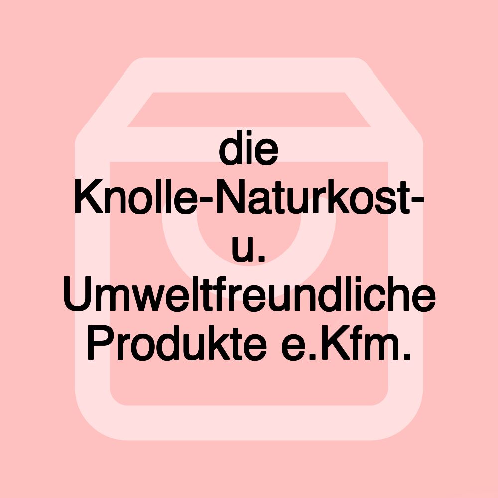 die Knolle-Naturkost- u. Umweltfreundliche Produkte e.Kfm.