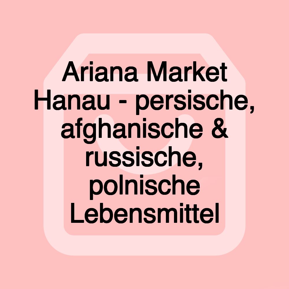 Ariana Market Hanau - persische, afghanische & russische, polnische Lebensmittel